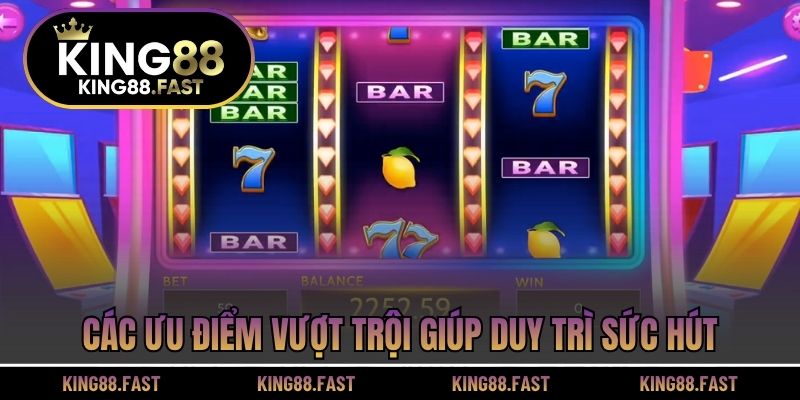 Các ưu điểm vượt trội giúp duy trì sức hút